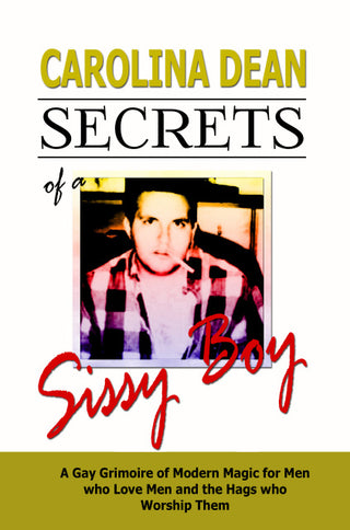 Secrets of a Sissy Boy: A Gay Grimoire of Modern Magic for Men who Love Men and the Hags who Worship Them